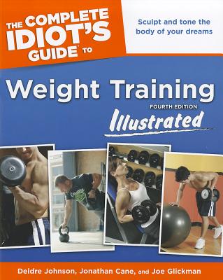 The Complete Idiot's Guide to Weight Training Illustrated - Johnson, Deidre, and Cane, Jonathon, and Glickman, Joe