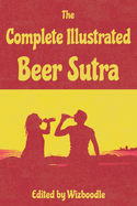 The Complete Illustrated Beer Sutra: More than just a gift for Beer Enthusiasts, Family and Friends