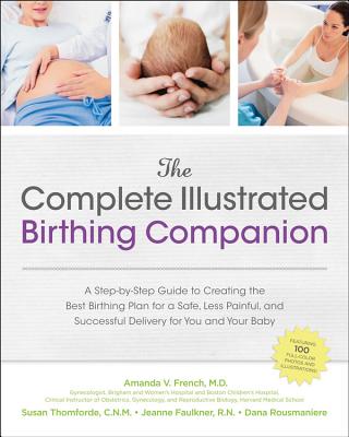 The Complete Illustrated Birthing Companion: A Step-by-Step Guide to Creating the Best Birthing Plan for a Safe, Less Painful, and Successful Delivery for You and Your Baby - French, Amanda, and Thomforde, Susan, and Faulkner, Jeanne