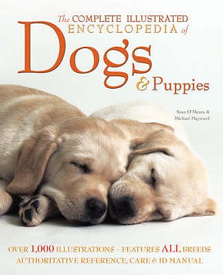 The Complete Illustrated Encyclopedia of Dogs & Puppies - O'Meara, Sean, and Hayward, Michael (Contributions by)