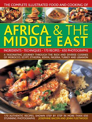 The Complete Illustrated Food and Cooking of Africa & the Middle East: A Fascinating Journey Through the Rich and Diverse Cuisines of Morocco, Egypt, Ethiopia, Kenya, Nigeria, Turkey and Lebanon - Bacon, Josephine, and Fleetwood, Jenni