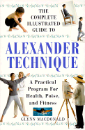 The Complete Illustrated Guide to Alexander Technique: A Practical Approach to Health, Poise, and Fitness - MacDonald, Glynn