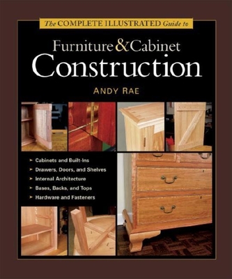 The Complete Illustrated Guide to Furniture & Cabinet Construction - Rae, Andy