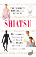 The Complete Illustrated Guide to Shiatsu: The Japanese Healing Art of Touch for Health and Fitness