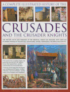 The Complete Illustrated History of Crusades & the Crusader Knights: The History, Myth and Romance of the Medieval Knight on Crusade, with Over 400 Stunning Images of the Battles, Adventures, Sieges, Fortresses, Triumphs and Defeats