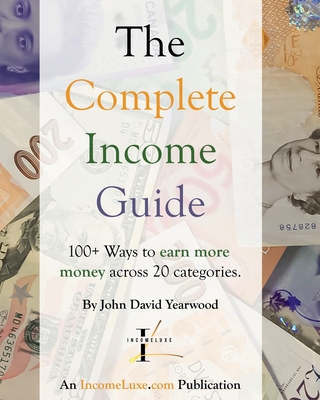 The Complete Income Guide: 100+ Ways to Earn More Money Across 20 Categories - Yearwood, John David