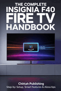 The Complete Insignia F40 Fire TV Handbook: Step-by-Step Setup, Smart Features & Alexa Tips