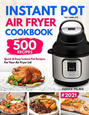 The Complete Instant Pot Air Fryer Cookbook: 500 Quick & Easy Instant Pot Recipes for Your Air Fryer Lid - Palmer, Frankie
