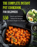 The Complete Instant Pot Cookbook for Beginners: 550 Quick and Delicious Instant Pot Recipes for Smart People on a Budget