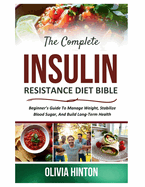 The Complete Insulin Resistance Diet Bible: Beginner's Guide To Manage Weight, Stabilize Blood Sugar, And Build Long-Term Health