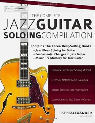 The Complete Jazz Guitar Soloing Compilation: Learn Authentic Jazz Guitar in Context - Alexander, Joseph