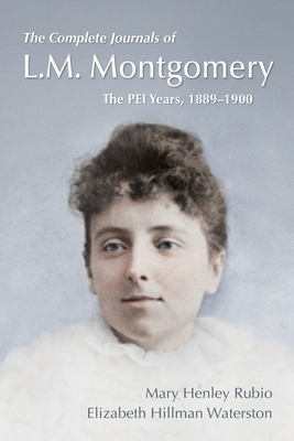 The Complete Journals of L.M. Montgomery: The PEI Years, 1889-1900 - Rubio, Mary Henley, and Waterston, Elizabeth Hillman