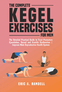 The Complete Kegel Exercises for Men: The Detailed Guide to Treat Premature Ejaculation, Sexual and Erectile Dysfunction Improve Male Reproductive Health System