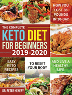 The Complete Keto Diet for Beginners 2019-2020: Easy Keto Recipes to Reset Your Body and Live a Healthy Life (How You Lose 38 Pounds in 30-Day)
