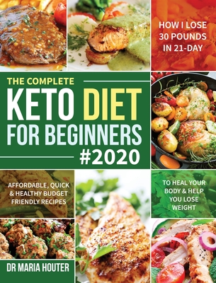 The Complete Keto Diet for Beginners #2020: Affordable, Quick & Healthy Budget Friendly Recipes to Heal Your Body & Help You Lose Weight (How I Lose 30 Pounds in 21-Day) - Houter, Maria, Dr.