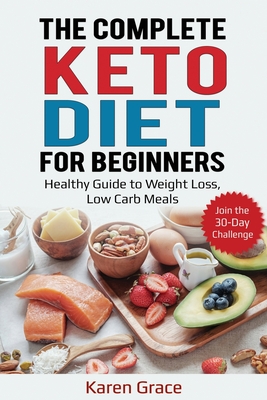 The Complete Keto Diet for Beginners: Healthy Guide to Weight Loss, Low Carb Meals - Join the 30-Day Challenge - Grace, Karen