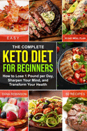 The Complete Keto Diet for Beginners: How to Lose 1 Pound per Day, Sharpen Your Mind, and Transform Your Health -60 Low Carb Recipes-30 Day Meal Plan-Keto Diet & Intermittent Fasting For Beginners