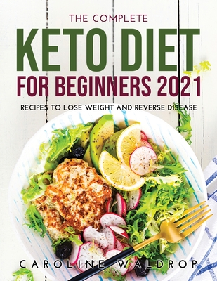 The Complete Keto Diet for Beginners2021: Recipes to Lose Weight and Reverse Disease - Waldrop, Caroline