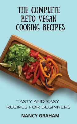 The Complete Keto Vegan Cooking Recipes: Tasty and Easy Recipes for Beginners - Graham, Nancy