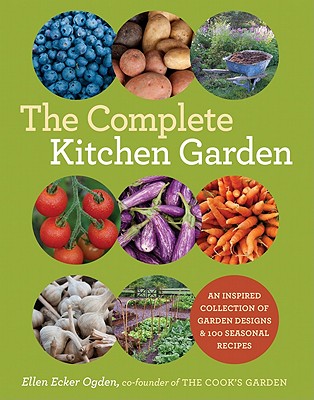 The Complete Kitchen Garden: An Inspired Collection of Garden Designs and 100 Seasonal Recipes - Ogden, Ellen Ecker
