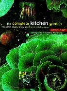 The Complete Kitchen Garden: The Art of Designing and Planting an Edible Garden - Bowe, Patrick, and Woodyard, Cynthia (Photographer)