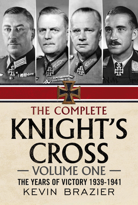 The Complete Knight's Cross: The Years of Victory 1939-1941 1: The Years of Victory 1939-1941 - Brazier, Kevin