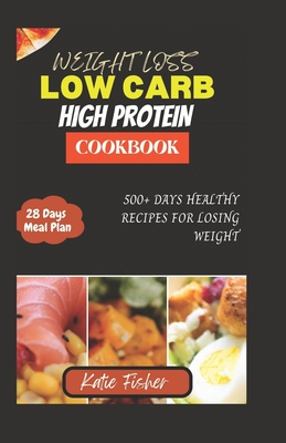 The Complete Low Carb High Protein Cookbook for Weight Loss: 500+ Days Healthy Recipes for Losing Weight - Fisher, Katie