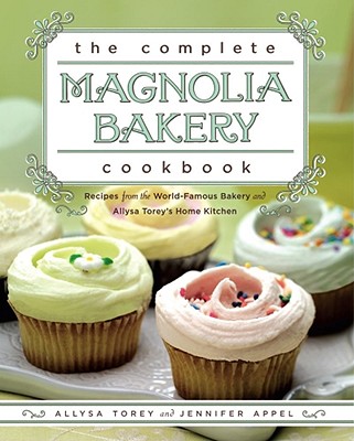 The Complete Magnolia Bakery Cookbook: Recipes from the World-Famous Bakery and Allysa Torey's Home Kitchen - Appel, Jennifer, and Torey, Allysa
