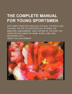 The Complete Manual for Young Sportsmen: With Directions for Handling the Gun, the Rifle, and the Rod