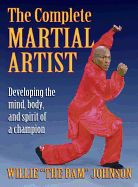 The Complete Martial Artist: Developing the Mind, Body, and Spirit of a Champion