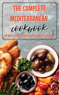 The Complete Mediterranean Cookbook: The Newest Guide to Cook Delicious and Healthy Meals - Carter, Nathan