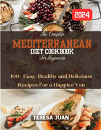 The Complete Mediterranean Diet Cookbook for Beginners: 100+ Easy, Healthy and Delicious Recipes for a Happier You