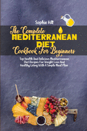 The Complete Mediterranean Diet Cookbook For Beginners: Top Health And Delicious Mediterranean Diet Recipes For Weight Loss And Healthy Living With A Simple Meal Plan