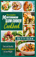 The Complete Mediterranean Diet Slow Cooker Cookbook: Tasty and Healthy Recipes for Beginners to Lose Weight