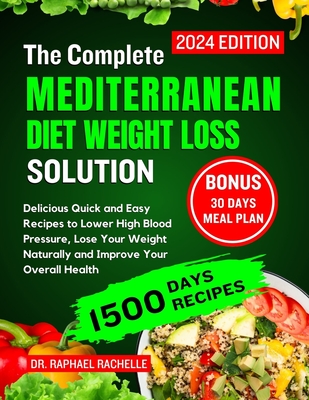 The complete Mediterranean Diet Weight Loss Solution 2024: Delicious Quick and Easy Recipes to Lower High Blood Pressure, Lose Your Weight Naturally and Improve Your Overall Health - Rachelle, Raphael, Dr.