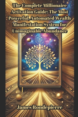 The Complete Millionaire Activation Guide: The Most Powerful, Automated Wealth Manifestation System for Unimaginable Abundance - Rondepierre, James