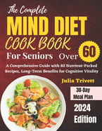 The Complete MIND Diet Cookbook for Seniors Over 60: A Comprehensive Guide with 80 Nutrient-Packed Recipes, Long-Term Benefits for Cognitive Vitality