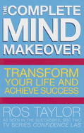 The Complete Mind Makeover: Transform Your Life and Achieve Success