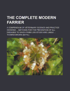 The Complete Modern Farrier: A Compendium of Veterinary Science and Practice Showing ... Methods for the Prevention of All Diseases to Which Farm Live-Stock Are Liable