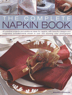 The Complete Napkin Book: 40 Practical Projects and Additional Ideas for Napkins, with Beautiful Designs and Imaginative Embellishments Shown in Over 300 Stunning Colour Photographs