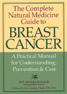 The Complete Natural Medicine Guide to Breast Cancer: A Practical Manual for Understanding, Prevention and Care