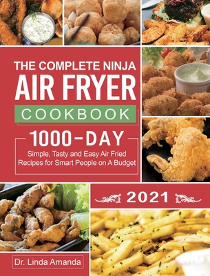 The Complete Ninja Air Fryer Cookbook 2021: 1000-Day Simple, Tasty and Easy Air Fried Recipes for Smart People on A Budget Bake, Grill, Fry and Roast with Your Ninja Air Fryer A 4-Week Meal Plan - Amanda, Linda, Dr., and Robinson, Dennis (Editor)