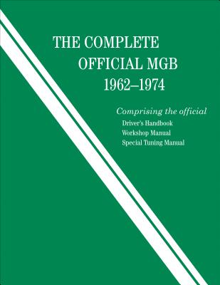 The Complete Official MGB: 1962-1974: Includes Driver's Handbook, Workshop Manual, and Special Tuning Manual - British Leyland Motors