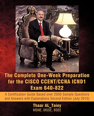 The Complete One-Week Preparation for the Cisco Ccent/CCNA Icnd1 Exam 640-822: A Certification Guide Based Over 2000 Sample Questions and Answers with - Al_taiey, Thaar