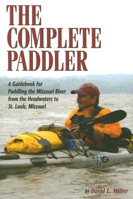 The Complete Paddler: A Guidebook for Paddling the Missouri River from the Headwaters to St. Louis, Missouri - Miller, David L