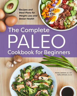 The Complete Paleo Cookbook for Beginners: Recipes and Meal Plans for Weight Loss and Better Health - Jackson, Kinsey, and Johnson, Sally