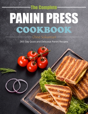The Complete Panini Press Cookbook: 365 Day Quick and Delicious Panini Recipes - Sokumari, Osne