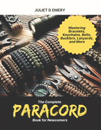 The Complete Paracord Book for Newcomers: Mastering Bracelets, Keychains, Belts, Bucklers, Lanyards, and More
