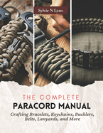 The Complete Paracord Manual: Crafting Bracelets, Keychains, Bucklers, Belts, Lanyards, and More