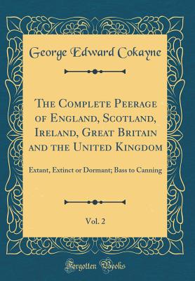 The Complete Peerage of England, Scotland, Ireland, Great Britain and the United Kingdom, Vol. 2: Extant, Extinct or Dormant; Bass to Canning (Classic Reprint) - Cokayne, George Edward